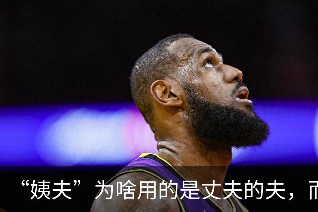 “姨夫”为啥用的是丈夫的夫，而“姑父”用的却是“父亲”的父？