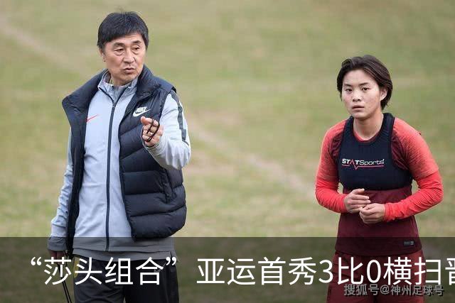 “莎头组合”亚运首秀3比0横扫晋级，伤愈归来迈出三连冠第一步