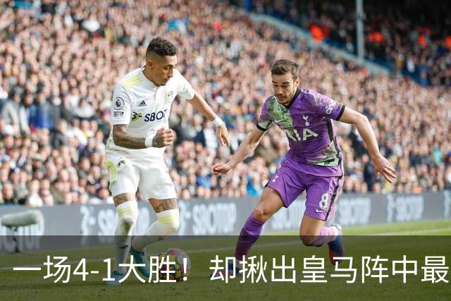 一场4-1大胜！却揪出皇马阵中最大水货！穆里尼奥或弃用！