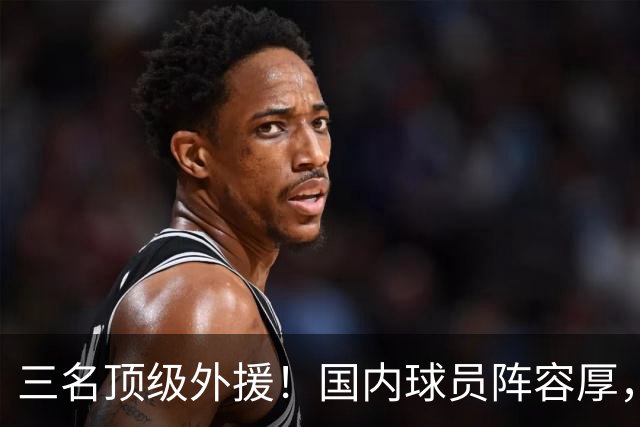 三名顶级外援！国内球员阵容厚，能挑战北京上海的球队出现了