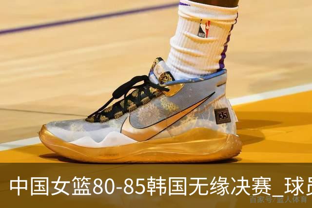 中国女篮80-85韩国无缘决赛 球员评价：3人优秀，2人及格，4人低迷