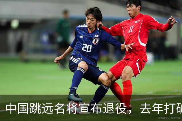 中国跳远名将宣布退役，去年打破尘封16年亚洲纪录，曾参加东京奥运会