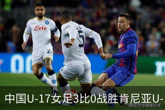 中国U-17女足3比0战胜肯尼亚U-17女足，迎U17女足世界杯开门红