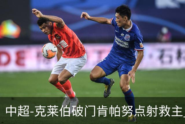 中超-克莱伯破门肯帕努点射救主 玉昆1-1战平铜梁龙