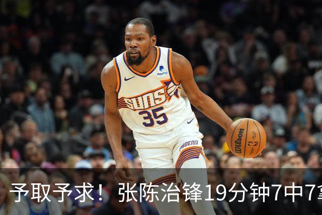 予取予求！张陈治锋19分钟7中7拿到15分3板 另有1断1帽