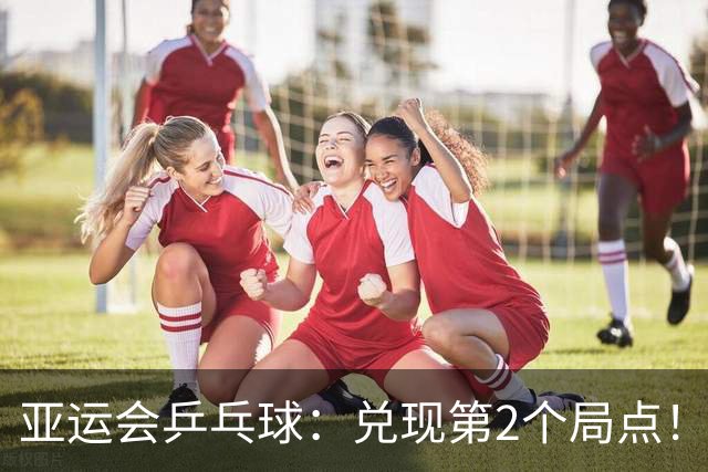 亚运会乒乓球：兑现第2个局点！王楚钦12-10险胜，3-0领先冲8强