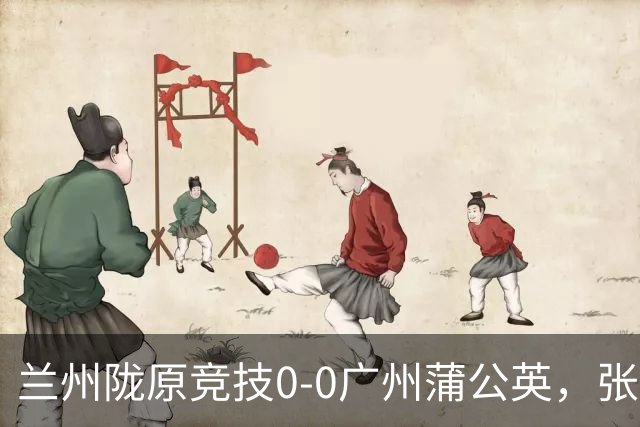兰州陇原竞技0-0广州蒲公英，张昊错失良机