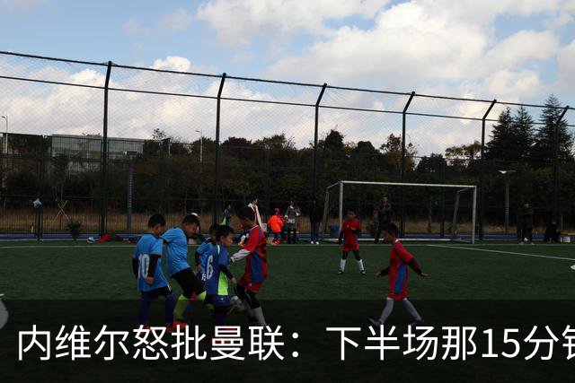 内维尔怒批曼联：下半场那15分钟是真正的耻辱