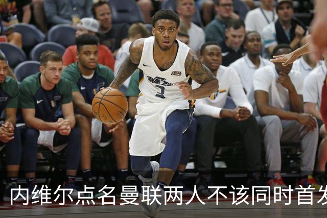 内维尔点名曼联两人不该同时首发：这中场不够动态