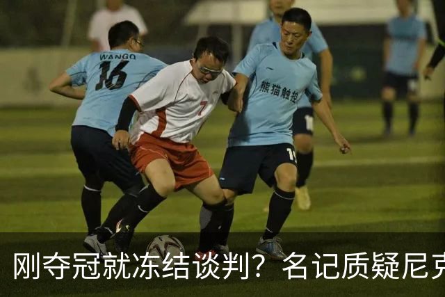 刚夺冠就冻结谈判？名记质疑尼克斯KAT续约风波是演戏