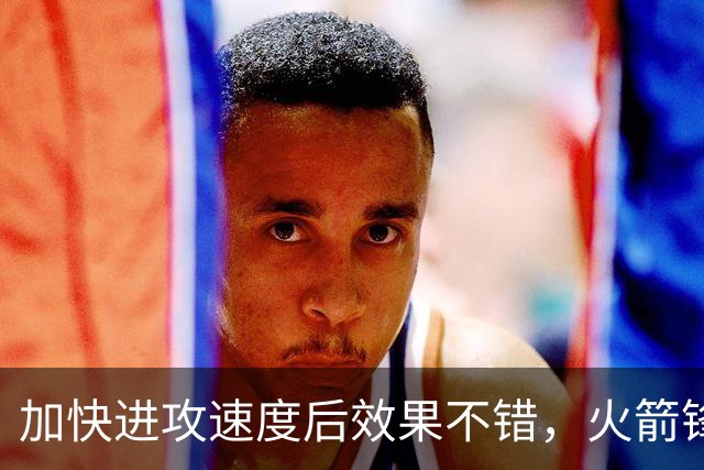 加快进攻速度后效果不错，火箭锋线新星轻轻松松拿到了大量分数？