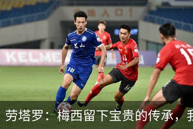 劳塔罗：梅西留下宝贵的传承，我们会像往常一样倾尽全力