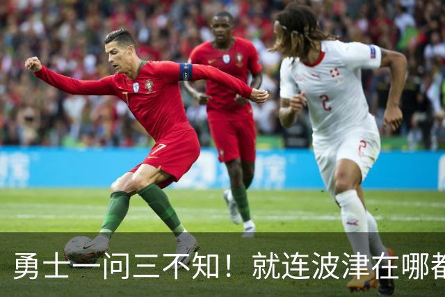 勇士一问三不知！就连波津在哪都不清楚：为啥2年4000万续约他？