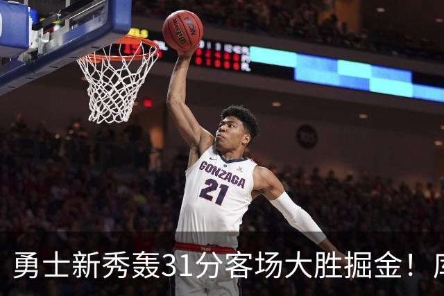 勇士新秀轰31分客场大胜掘金！库里8投全中得到24分效率极高