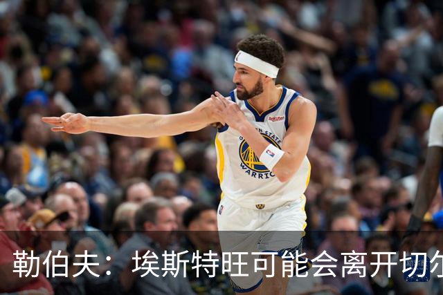 勒伯夫：埃斯特旺可能会离开切尔西，阿隆索用不上他就将其出售吧