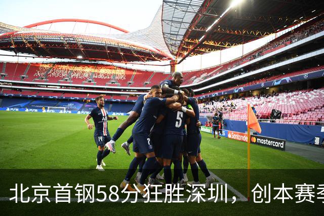 北京首钢58分狂胜深圳，创本赛季CBA单场最大分差纪录，两队差距真这么大吗？这场惨败对深圳队影响多大？