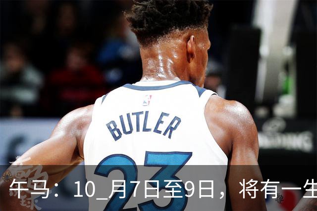 午马：10 月7日至9日，将有一生中最大的 “横祸” 不是玄学，要小心