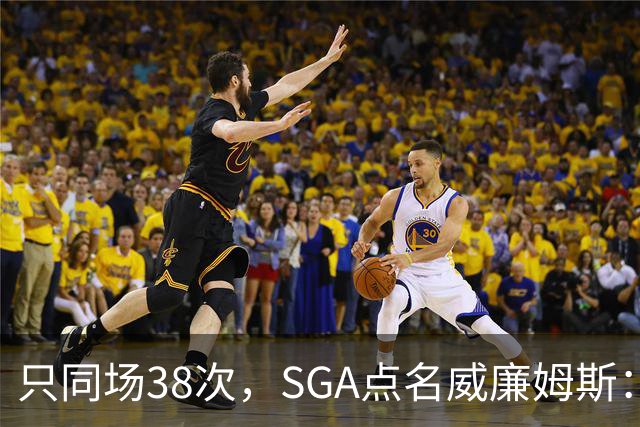 只同场38次，SGA点名威廉姆斯：他回来就是全联盟的麻烦