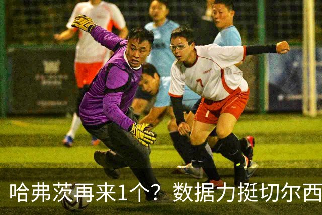 哈弗茨再来1个？数据力挺切尔西双杀进欧冠8强