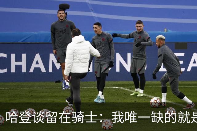 哈登谈留在骑士：我唯一缺的就是一座总冠军