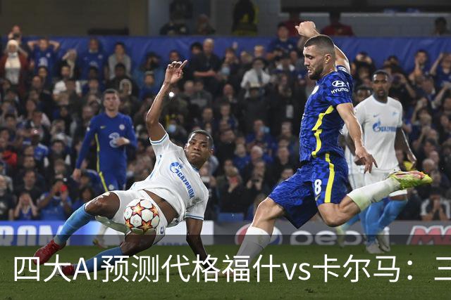四大AI预测代格福什vs卡尔马：三家看好主胜，Kimi倾向平局