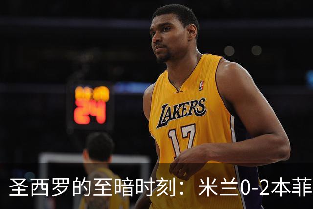 圣西罗的至暗时刻：米兰0-2本菲卡，欧联杯开门黑，对手还是替补