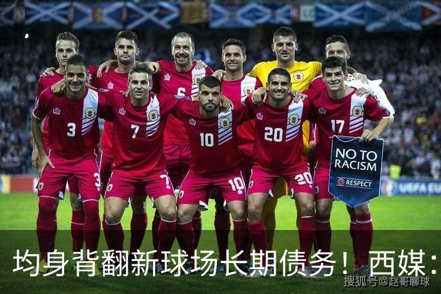 均身背翻新球场长期债务！西媒：巴萨2050年还清，皇马2053年还清