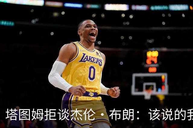 塔图姆拒谈杰伦·布朗：该说的我都说了，不会再评论