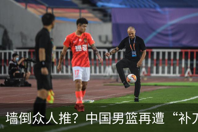 墙倒众人推？中国男篮再遭“补刀” 球迷：全由郭士强背锅，不客观