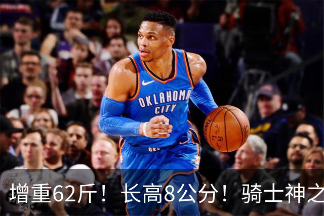 增重62斤！长高8公分！骑士神之抄底？