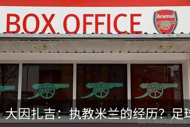 大因扎吉：执教米兰的经历？足球世界没有遗憾，希望米兰重新争冠