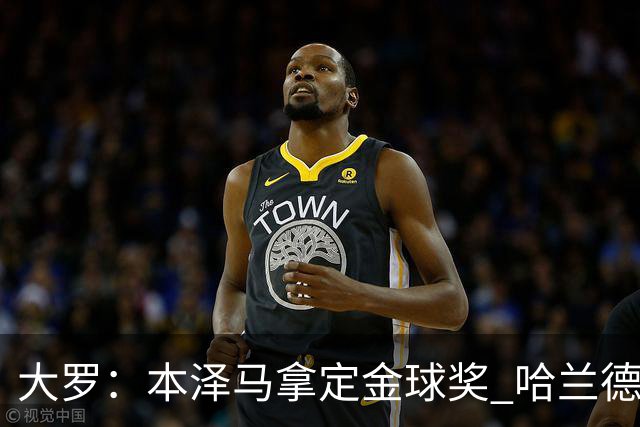 大罗：本泽马拿定金球奖 哈兰德姆巴佩小熊未来能得