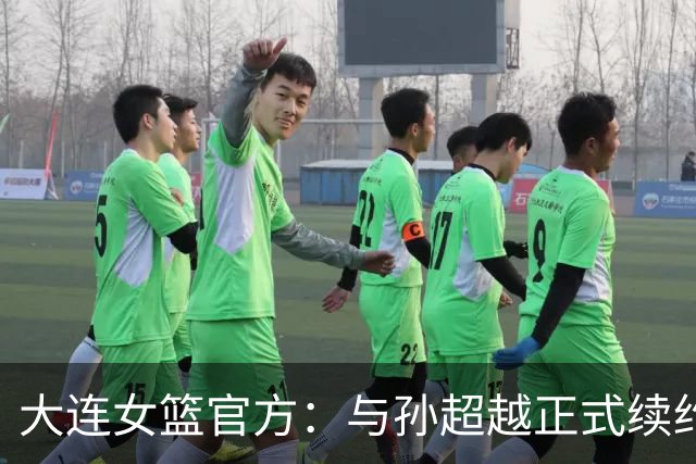 大连女篮官方：与孙超越正式续约 本赛季她将租借至其他球队
