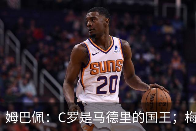 姆巴佩：C罗是马德里的国王；梅西是独一无二的顶级球员