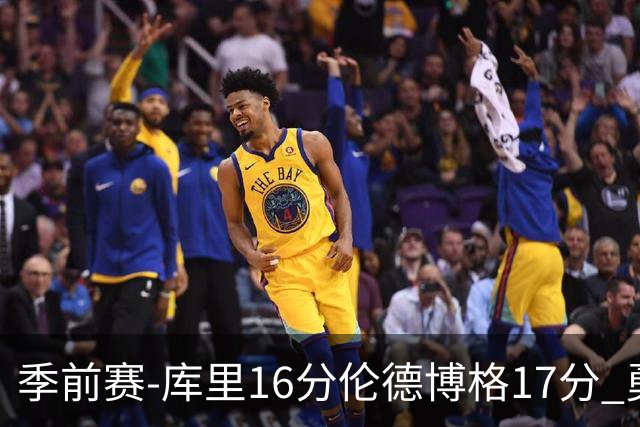 季前赛-库里16分伦德博格17分 勇士大胜湖人