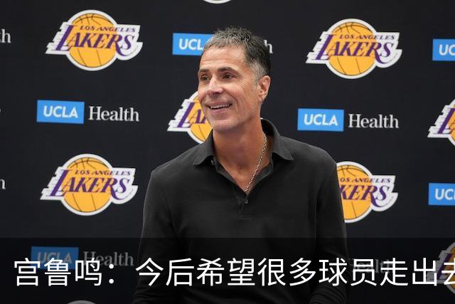 宫鲁鸣：今后希望很多球员走出去 在外面提高