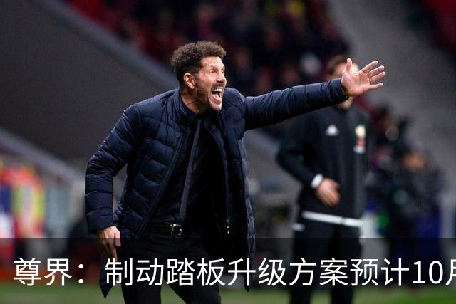 尊界：制动踏板升级方案预计10月底确认，11月起陆续启动升级