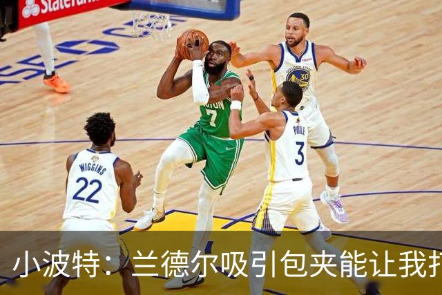小波特：兰德尔吸引包夹能让我打得更轻松 篮网会比外界预期更强