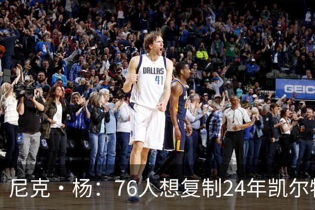 尼克·杨：76人想复制24年凯尔特人夺冠模式很难 谁愿意牺牲数据