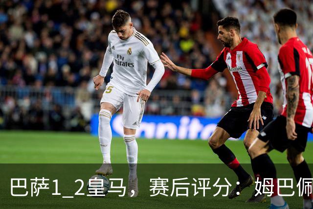 巴萨1 2皇马，赛后评分：姆巴佩全场最佳 穆里尼奥妙手换人