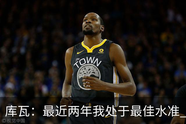 库瓦：最近两年我处于最佳水准 可以说我们是赢家