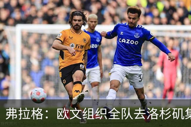 弗拉格：欧文组织全队去洛杉矶集训 15个人几乎第一次真正聚齐
