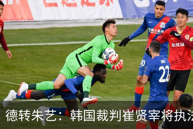 德转朱艺：韩国裁判崔贤宰将执法亚冠上海海港vs河内公安