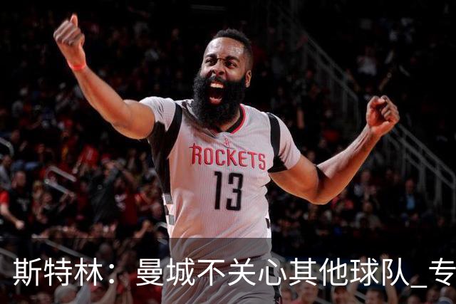 斯特林：曼城不关心其他球队 专注于自己的表现