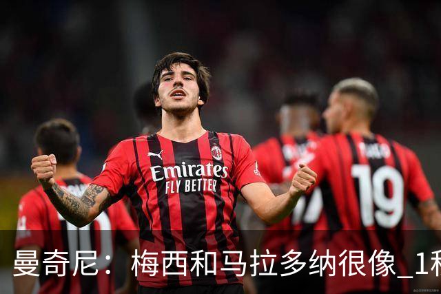 曼奇尼：梅西和马拉多纳很像 1秒内就能改变比赛