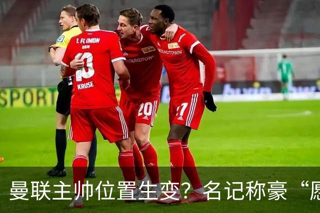 曼联主帅位置生变？名记称豪“愿意接手”，威尔科克斯更青睐他