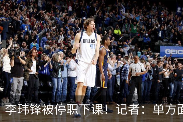 李玮锋被停职下课！记者：单方面通知解约，没有客套分手，事出反常