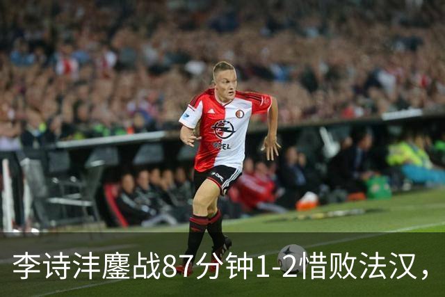 李诗沣鏖战87分钟1-2惜败法汉，国羽男团2-1领先印尼