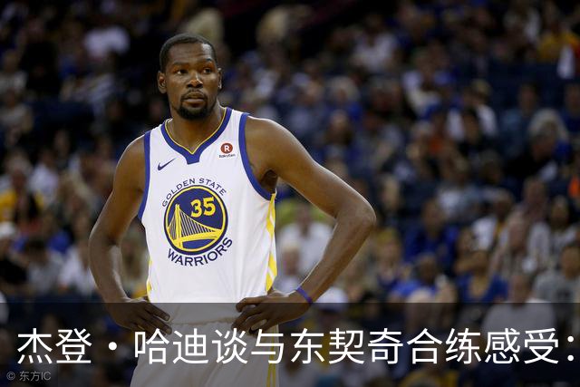 杰登·哈迪谈与东契奇合练感受：他的领袖气质又迈上了一个台阶