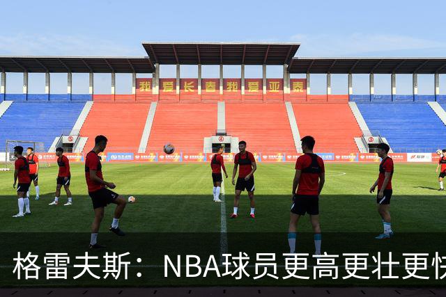 格雷夫斯：NBA球员更高更壮更快 身体对抗是进NBA后的最大变化